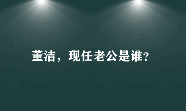 董洁，现任老公是谁？