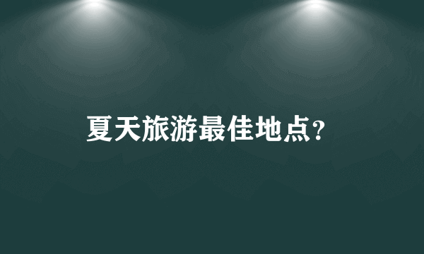 夏天旅游最佳地点？