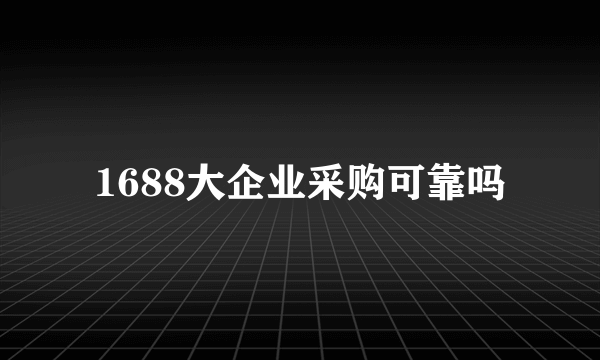 1688大企业采购可靠吗