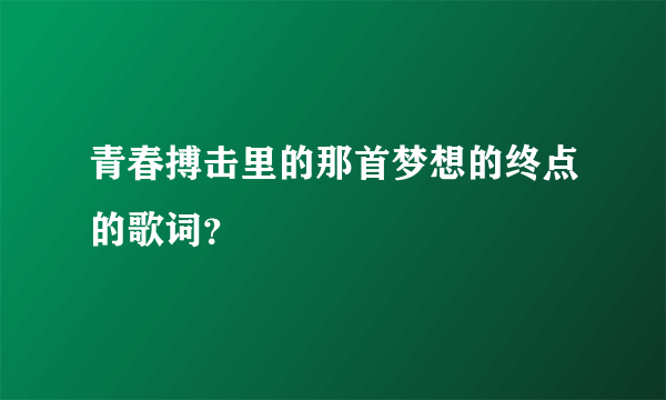 青春搏击里的那首梦想的终点的歌词？