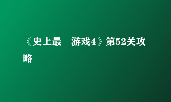 《史上最囧游戏4》第52关攻略