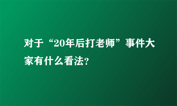 对于“20年后打老师”事件大家有什么看法？