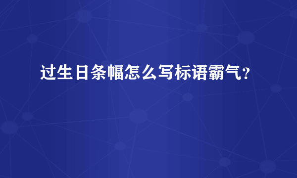 过生日条幅怎么写标语霸气？