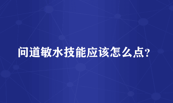 问道敏水技能应该怎么点？