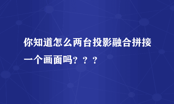 你知道怎么两台投影融合拼接一个画面吗？？？