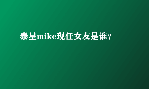 泰星mike现任女友是谁？