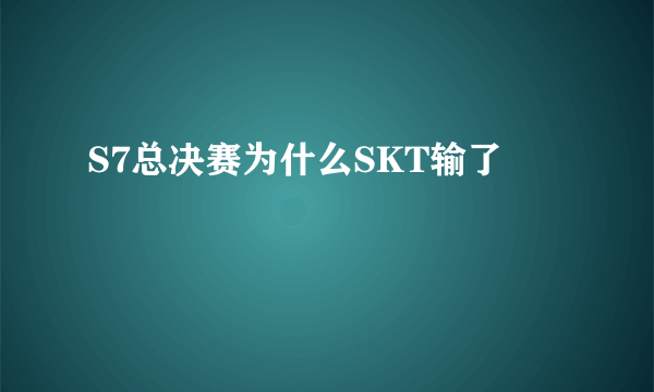 S7总决赛为什么SKT输了