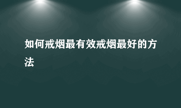 如何戒烟最有效戒烟最好的方法