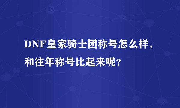 DNF皇家骑士团称号怎么样，和往年称号比起来呢？