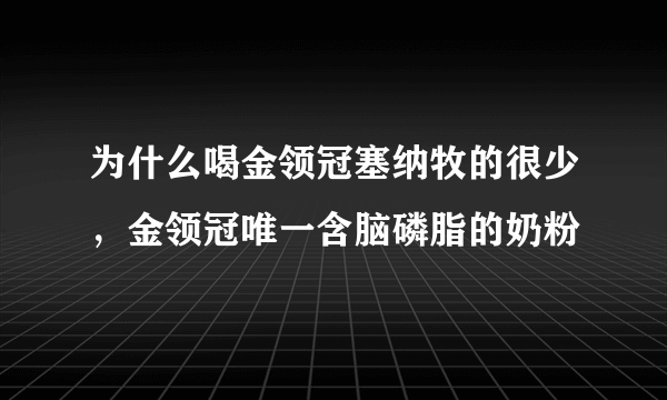 为什么喝金领冠塞纳牧的很少，金领冠唯一含脑磷脂的奶粉