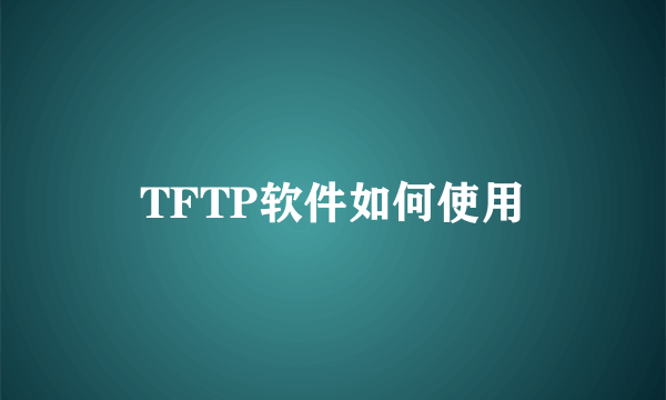 TFTP软件如何使用