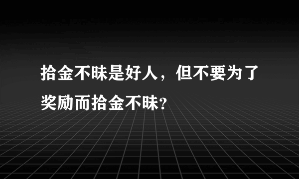 拾金不昧是好人，但不要为了奖励而拾金不昧？