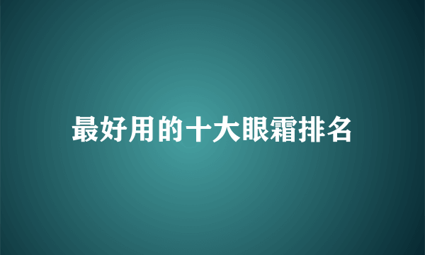 最好用的十大眼霜排名