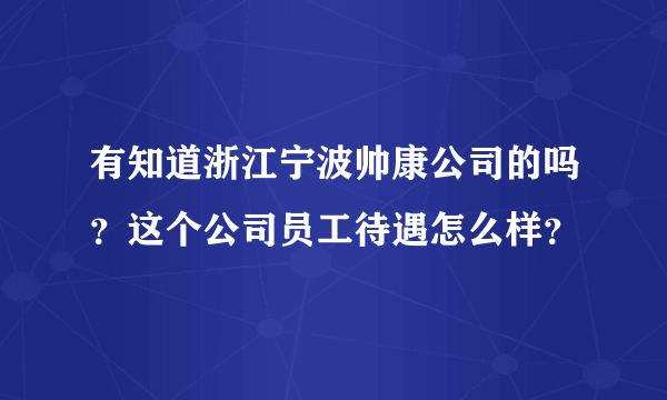 有知道浙江宁波帅康公司的吗？这个公司员工待遇怎么样？