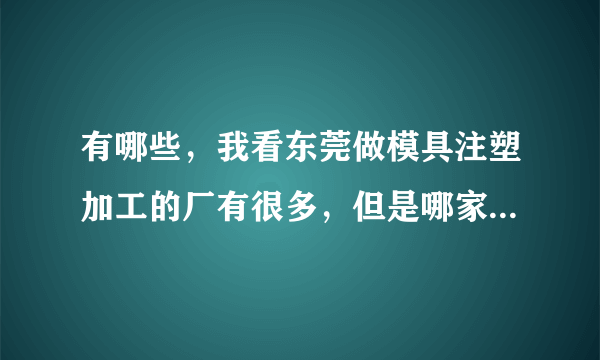 有哪些，我看东莞做模具注塑加工的厂有很多，但是哪家比较好呢？