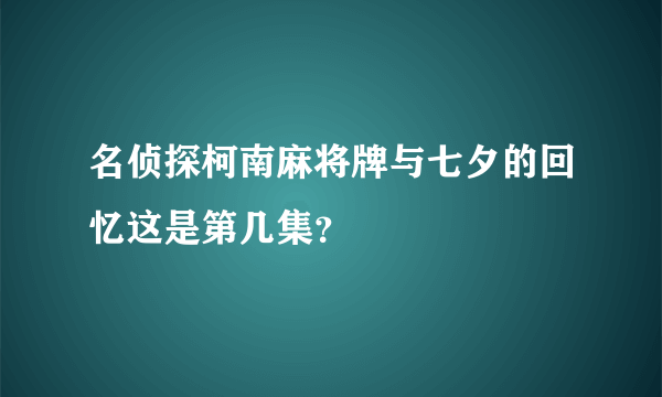 名侦探柯南麻将牌与七夕的回忆这是第几集？