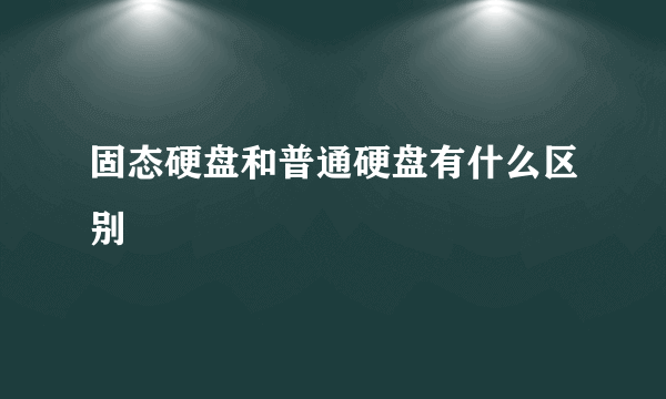 固态硬盘和普通硬盘有什么区别