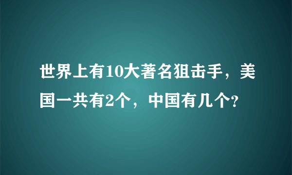 世界上有10大著名狙击手，美国一共有2个，中国有几个？