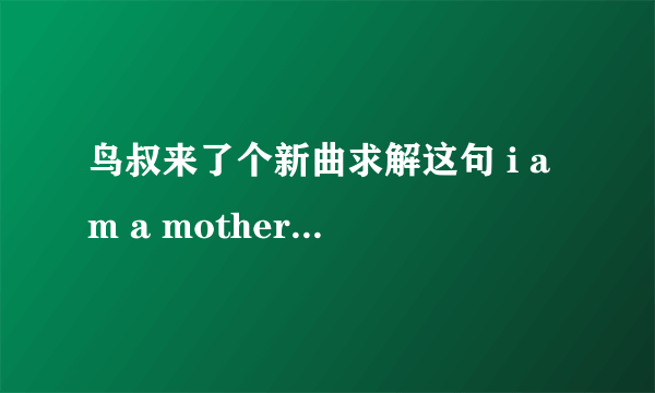 鸟叔来了个新曲求解这句 i am a mother father gentleman是个什么意思