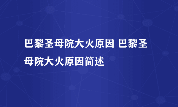 巴黎圣母院大火原因 巴黎圣母院大火原因简述