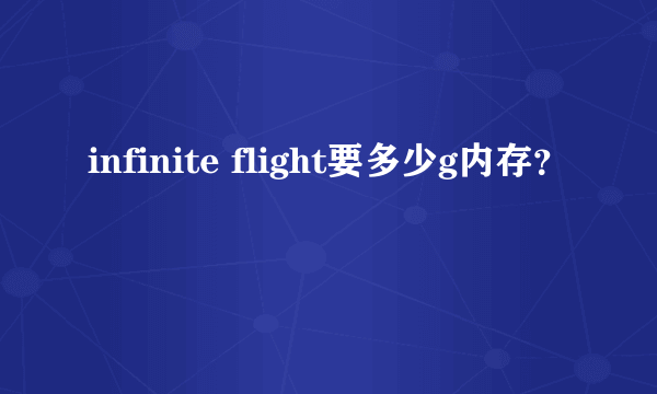 infinite flight要多少g内存？