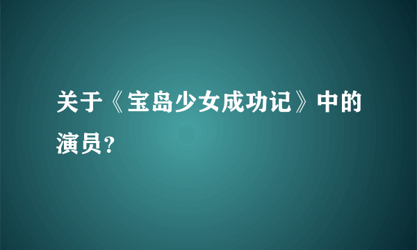 关于《宝岛少女成功记》中的演员？