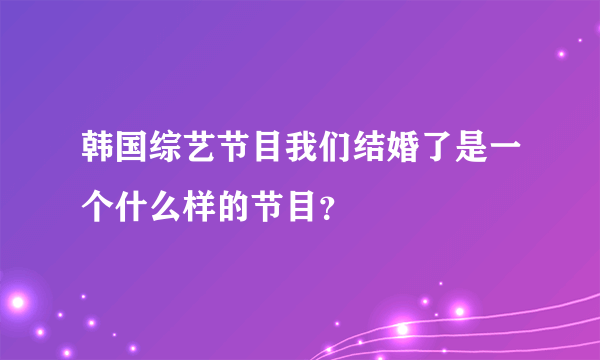 韩国综艺节目我们结婚了是一个什么样的节目？