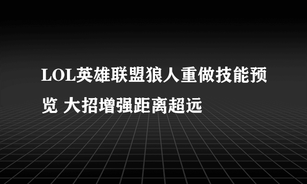 LOL英雄联盟狼人重做技能预览 大招增强距离超远