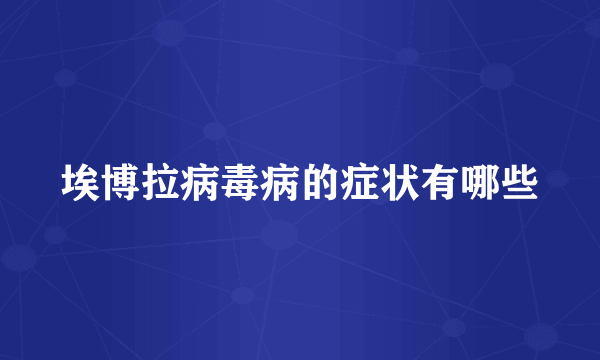 埃博拉病毒病的症状有哪些