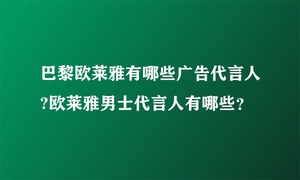 巴黎欧莱雅有哪些广告代言人?欧莱雅男士代言人有哪些？