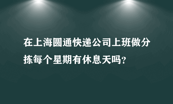 在上海圆通快递公司上班做分拣每个星期有休息天吗？