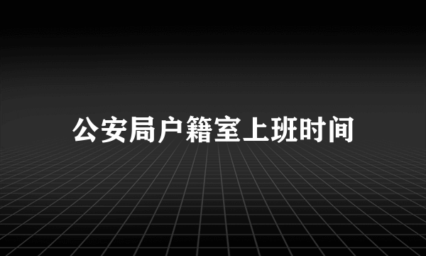 公安局户籍室上班时间