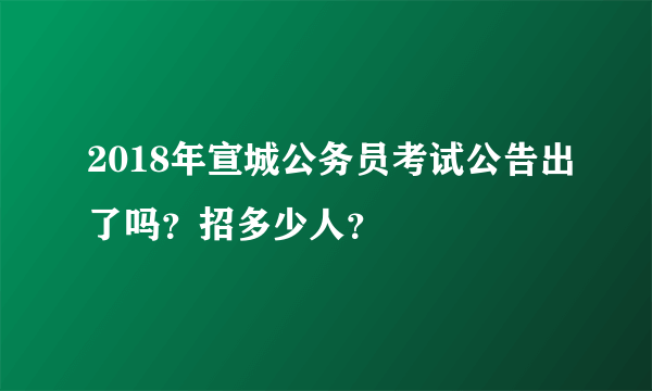 2018年宣城公务员考试公告出了吗？招多少人？