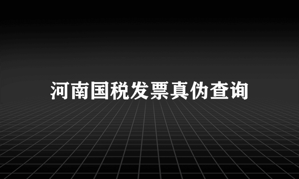 河南国税发票真伪查询