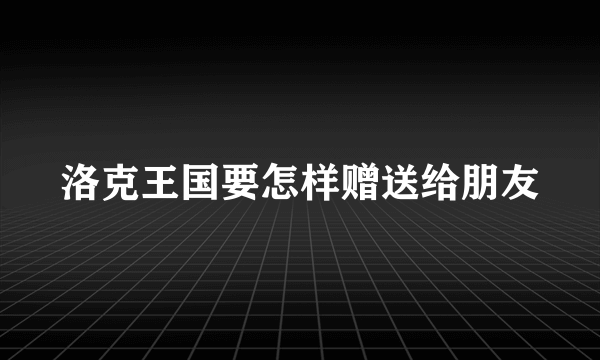 洛克王国要怎样赠送给朋友