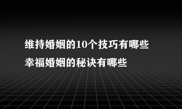 维持婚姻的10个技巧有哪些 幸福婚姻的秘诀有哪些