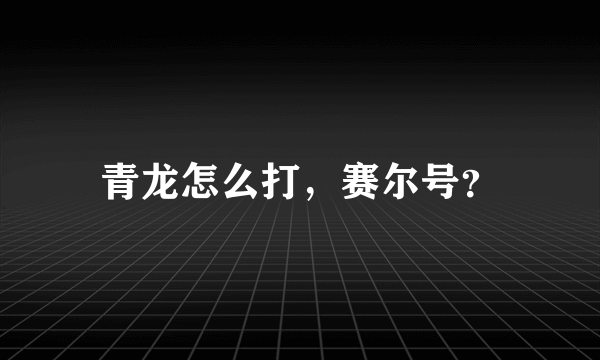 青龙怎么打，赛尔号？