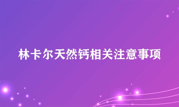 林卡尔天然钙相关注意事项