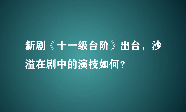 新剧《十一级台阶》出台，沙溢在剧中的演技如何？