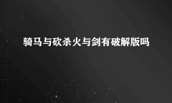 骑马与砍杀火与剑有破解版吗