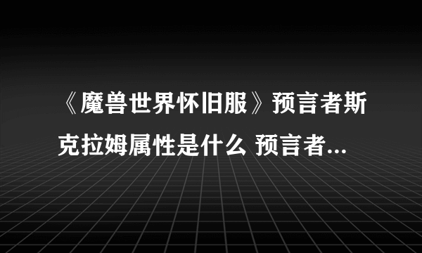 《魔兽世界怀旧服》预言者斯克拉姆属性是什么 预言者斯克拉姆属性介绍