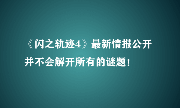 《闪之轨迹4》最新情报公开 并不会解开所有的谜题！