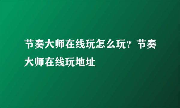 节奏大师在线玩怎么玩？节奏大师在线玩地址