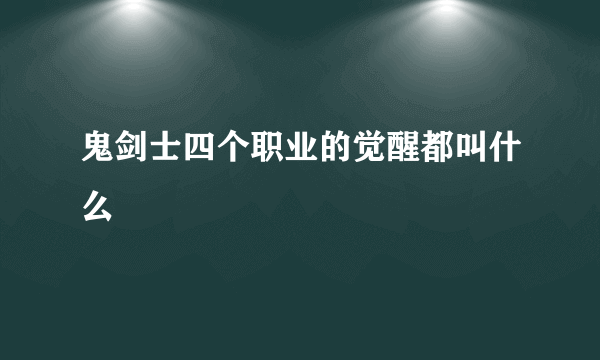 鬼剑士四个职业的觉醒都叫什么