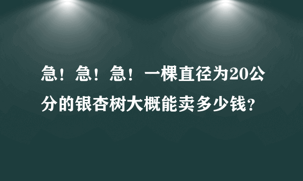 急！急！急！一棵直径为20公分的银杏树大概能卖多少钱？