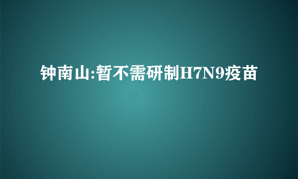 钟南山:暂不需研制H7N9疫苗