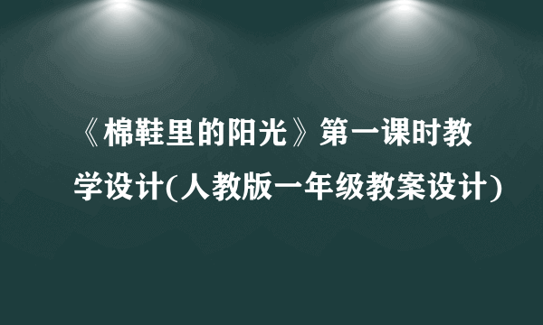 《棉鞋里的阳光》第一课时教学设计(人教版一年级教案设计)