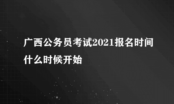 广西公务员考试2021报名时间什么时候开始