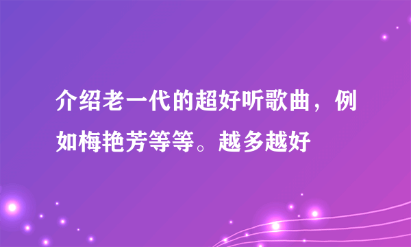 介绍老一代的超好听歌曲，例如梅艳芳等等。越多越好