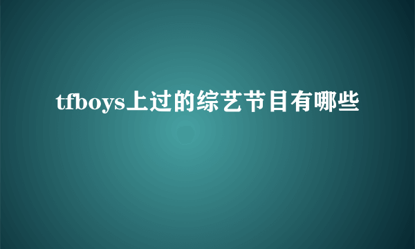 tfboys上过的综艺节目有哪些